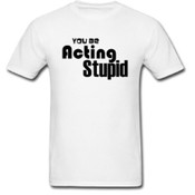 Men's You Be Acting Stupid T-Shirt